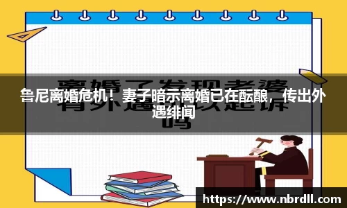 鲁尼离婚危机！妻子暗示离婚已在酝酿，传出外遇绯闻